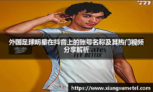 外国足球明星在抖音上的账号名称及其热门视频分享解析