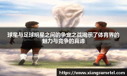 球星与足球明星之间的争宠之战揭示了体育界的魅力与竞争的真谛