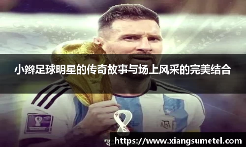 小辫足球明星的传奇故事与场上风采的完美结合