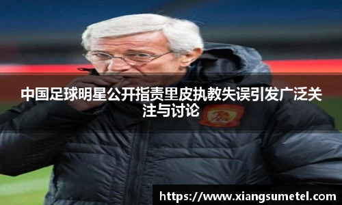 中国足球明星公开指责里皮执教失误引发广泛关注与讨论