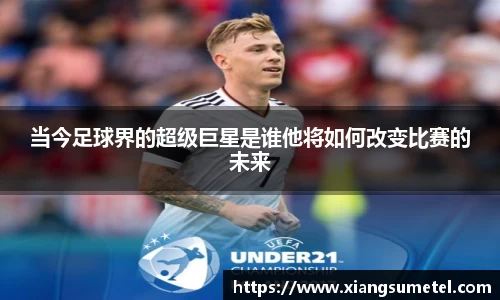 当今足球界的超级巨星是谁他将如何改变比赛的未来