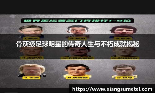 骨灰级足球明星的传奇人生与不朽成就揭秘